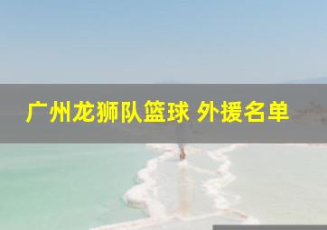 广州龙狮队篮球 外援名单